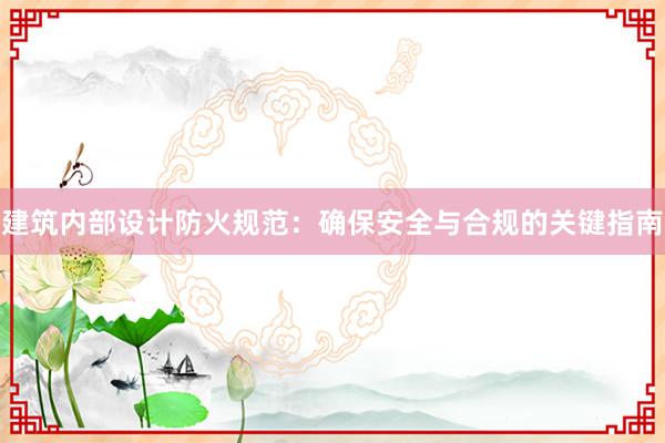 建筑内部设计防火规范：确保安全与合规的关键指南