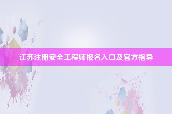 江苏注册安全工程师报名入口及官方指导