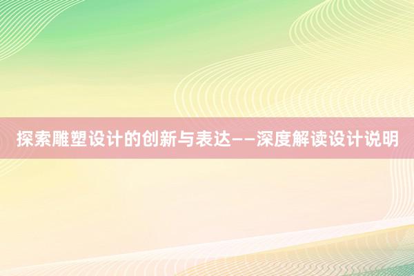 探索雕塑设计的创新与表达——深度解读设计说明