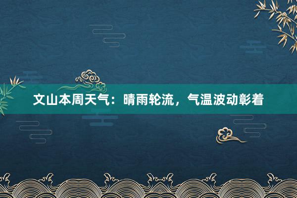 文山本周天气：晴雨轮流，气温波动彰着