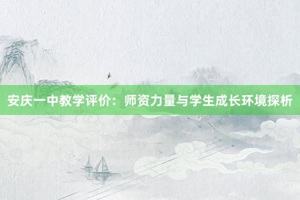 安庆一中教学评价：师资力量与学生成长环境探析